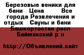 Березовые веники для бани › Цена ­ 40 - Все города Развлечения и отдых » Сауны и бани   . Башкортостан респ.,Баймакский р-н